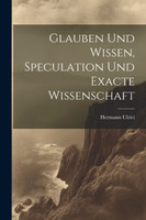 Glauben und Wissen, Speculation und Exacte Wissenschaft
