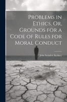 Problems in Ethics, Or, Grounds for a Code of Rules for Moral Conduct