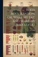 Food Adulteration, Or, What We Eat, and What We Should Eat