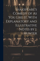 Shakspeare's Comedy of As You Like It, With Explanatory and Illustrative Notes by J. Hunter