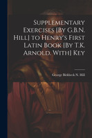 Supplementary Exercises [By G.B.N. Hill] to Henry's First Latin Book [By T.K. Arnold. With] Key