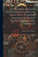 Duty and Capacity Tests of Worthington High Duty Pumping Engines On Water Work and Pipe Line Services