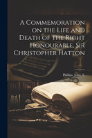 A Commemoration on the Life and Death of the Right Honourable, Sir Christopher Hatton