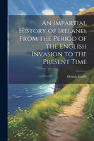 An Impartial History of Ireland, From the Period of the English Invasion to the Present Time