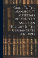 Guide To The Manuscript Materials Relating To American History In The German State Archives