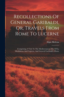 Recollections Of General Garibaldi, Or, Travels From Rome To Lucerne