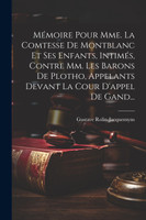 Mémoire Pour Mme. La Comtesse De Montblanc Et Ses Enfants, Intimés, Contre Mm. Les Barons De Plotho, Appelants Devant La Cour D'appel De Gand...