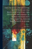 Diagnostik und Semiotik mit vorzüglicher Berücksichtigung der neuesten mechanisch-nosognostischen Hülfsmittel, Erster Band, neue Ausgabe