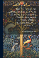 The Eclogues Of Calpurnius Siculus And M. Aurelius Olympius Nemesianus, With Introduction, Commentary, & Appendix...