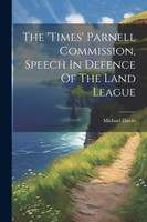 The 'times' Parnell Commission, Speech In Defence Of The Land League