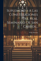 Suplemento A Las Constituciones Del Real Seminario De San Carlos...