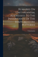 Remarks On Unitarianism, Addressed To The Inhabitants Of The Staffordshire Potteries