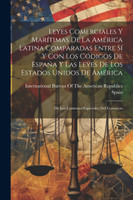 Leyes Comerciales Y Marítimas De La América Latina Comparadas Entre Sí Y Con Los Códigos De España Y Las Leyes De Los Estados Unidos De América