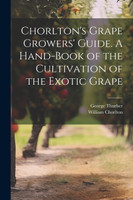 Chorlton's Grape Growers' Guide. A Hand-book of the Cultivation of the Exotic Grape