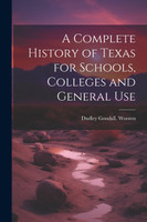 A Complete History of Texas for Schools, Colleges and General Use