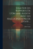 Essai Sur Les Rapports De L'Organe Auditif Avec Les Hallucinations De L'Ouïe ...
