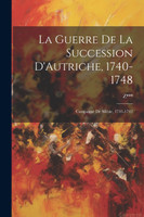 La Guerre De La Succession D'Autriche, 1740-1748