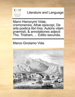 Marci Hieronymi Vidæ, cremonensis, Albæ episcopi, De arte poetica libri tres. Autoris vitam præmisit, & annotationes adjecit Tho. Tristram, ... Editio secunda.