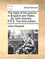 The state of the prisons in England and Wales, ... By John Howard, F.R.S. The third edition.