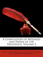 A Compilation of Messages and Papers of the Presidents, Volume 5