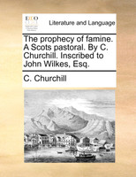 The prophecy of famine. A Scots pastoral. By C. Churchill. Inscribed to John Wilkes, Esq.