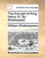 The first part of King Henry VI. By Shakespear.
