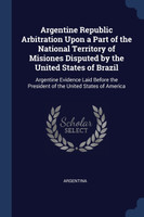 Argentine Republic Arbitration Upon a Part of the National Territory of Misiones Disputed by the United States of Brazil