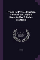 Hymns for Private Devotion, Selected and Original [Compiled by B. Fuller-Maitland]