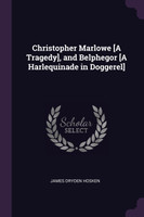 Christopher Marlowe [A Tragedy], and Belphegor [A Harlequinade in Doggerel]