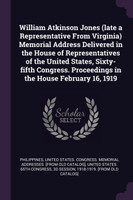 William Atkinson Jones (late a Representative From Virginia) Memorial Address Delivered in the House of Representatives of the United States, Sixty-fifth Congress. Proceedings in the House February 16, 1919