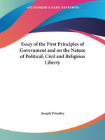 Essay of the First Principles of Government and on the Nature of Political, Civil and Religious Liberty