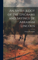 An Anthology of the Epigrams and Sayings of Abraham Lincoln