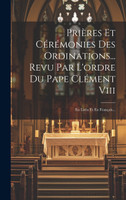 Prières Et Cérémonies Des Ordinations... Revu Par L'ordre Du Pape Clément Viii