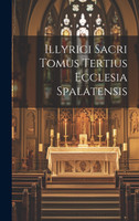 Illyrici Sacri Tomus Tertius Ecclesia Spalatensis