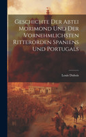 Geschichte Der Abtei Morimond Und Der Vornehmlichsten Ritterorden Spaniens Und Portugals