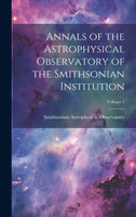 Annals of the Astrophysical Observatory of the Smithsonian Institution; Volume 1