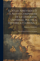 El Atlas Abreviado, Ò El Nuevo Compendio De La Geografia Universal, Politica, Historica I Curiosa, 2