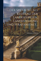 Der Spielberg, als Residenz der Landesfürsten, Landesfestung und Strafanstalt...