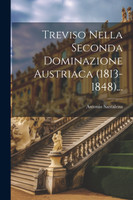 Treviso Nella Seconda Dominazione Austriaca (1813-1848)...