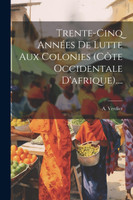 Trente-cinq Années De Lutte Aux Colonies (côte Occidentale D'afrique)....