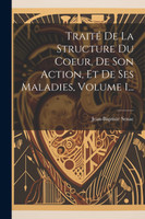 Traité De La Structure Du Coeur, De Son Action, Et De Ses Maladies, Volume 1...