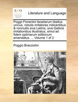 Poggii Florentini facetiarum libellus unicus, notulis imitatores indicantibus & nonnullis sive Latinis, sive Gallicis imitationibus illustratus, simul ad fidem optimarum editionum emendatus. ...  Volume 1 of 2