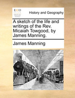 A sketch of the life and writings of the Rev. Micaiah Towgood, by James Manning.