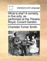 What is she? A comedy, in five acts, as performed at the Theatre Royal, Covent Garden.
