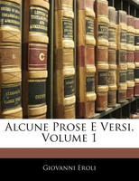 Alcune Prose E Versi, Volume 1