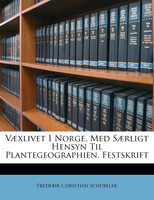 Væxlivet I Norge, Med Særligt Hensyn Til Plantegeographien. Festskrift