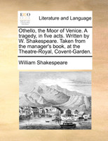 Othello, the Moor of Venice. A tragedy, in five acts. Written by W. Shakespeare. Taken from the manager's book, at the Theatre-Royal, Covent-Garden.