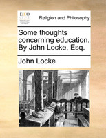 Some thoughts concerning education. By John Locke, Esq.
