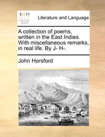 A collection of poems, written in the East Indies. With miscellaneous remarks, in real life. By J- H-.