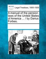 A manual of the pension laws of the United States of America ... / by Darius Forbes.